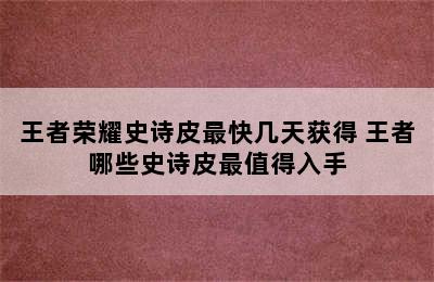 王者荣耀史诗皮最快几天获得 王者哪些史诗皮最值得入手